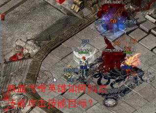 热血传奇英雄如何指定技能攻击技能目标? 热血传奇英雄如何指定技能攻击技能目标?