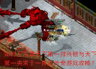 如何打造集天下第一排兴榜与天下第一央求于一体的传奇游戏攻略? 如何打造集天下第一排兴榜与天下第一央求于一体的传奇游戏攻略?