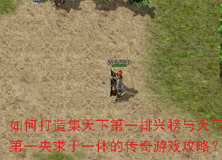 如何打造集天下第一排兴榜与天下第一央求于一体的传奇游戏攻略? 如何打造集天下第一排兴榜与天下第一央求于一体的传奇游戏攻略?