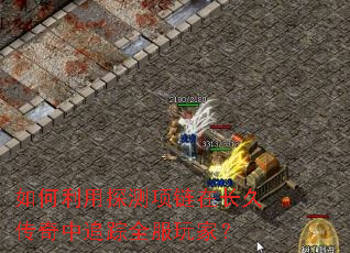 如何利用探测项链在长久传奇中追踪全服玩家? 如何利用探测项链在长久传奇中追踪全服玩家?