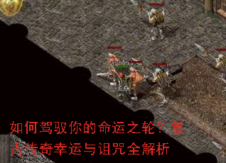 如何驾驭你的命运之轮?复古传奇幸运与诅咒全解析 如何驾驭你的命运之轮?复古传奇幸运与诅咒全解析