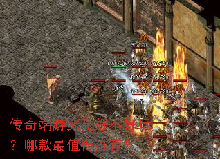 传奇端游究竟好不好玩?哪款最值得推荐? 传奇端游究竟好不好玩?哪款最值得推荐?