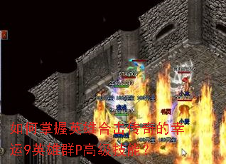 如何掌握英雄合击传奇的幸运9英雄群P高级技能? 如何掌握英雄合击传奇的幸运9英雄群P高级技能?