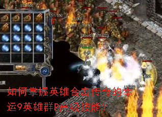如何掌握英雄合击传奇的幸运9英雄群P高级技能? 如何掌握英雄合击传奇的幸运9英雄群P高级技能?