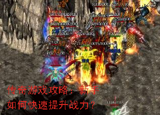 传奇游戏攻略:新手如何快速提升战力? 传奇游戏攻略:新手如何快速提升战力?