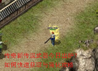 传奇新传说武器今日出炉?如何快速获取与强化攻略 传奇新传说武器今日出炉?如何快速获取与强化攻略