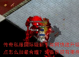 传奇私服国际版新手如何快速升级?技能点怎么加最合理?装备获取有哪些途径? 传奇私服国际版新手如何快速升级?技能点怎么加最合理?装备获取有哪些途径?