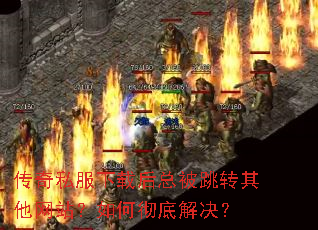 传奇私服下载后总被跳转其他网站?如何彻底解决? 传奇私服下载后总被跳转其他网站?如何彻底解决?