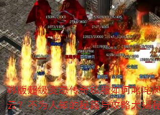 韩版超级变态传奇私服如何叱咤风云?不为人知的秘籍与攻略大揭秘 韩版超级变态传奇私服如何叱咤风云?不为人知的秘籍与攻略大揭秘