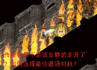 传奇我是不是该安静的走开了?如何选择最佳退场时机? 传奇我是不是该安静的走开了?如何选择最佳退场时机?