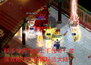 新手如何快速上手传奇?最强攻略带你称霸玛法大陆 新手如何快速上手传奇?最强攻略带你称霸玛法大陆