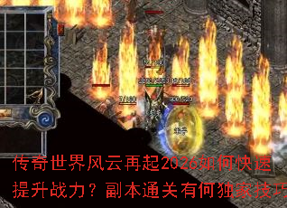 传奇世界风云再起2026如何快速提升战力?副本通关有何独家技巧? 传奇世界风云再起2026如何快速提升战力?副本通关有何独家技巧?
