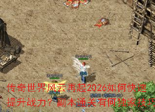 传奇世界风云再起2026如何快速提升战力?副本通关有何独家技巧? 传奇世界风云再起2026如何快速提升战力?副本通关有何独家技巧?