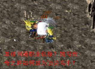 单破网通职业私服?独闯传奇之路如何成为顶尖高手? 单破网通职业私服?独闯传奇之路如何成为顶尖高手?