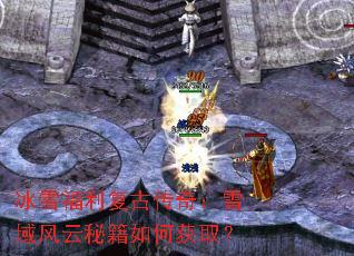 冰雪福利复古传奇:雪域风云秘籍如何获取? 冰雪福利复古传奇:雪域风云秘籍如何获取?