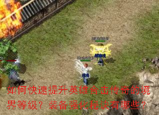如何快速提升英雄合击传奇的境界等级?装备强化秘诀有哪些? 如何快速提升英雄合击传奇的境界等级?装备强化秘诀有哪些?