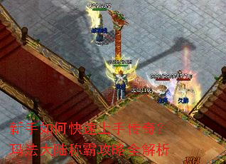 新手如何快速上手传奇?玛法大陆称霸攻略全解析 新手如何快速上手传奇?玛法大陆称霸攻略全解析