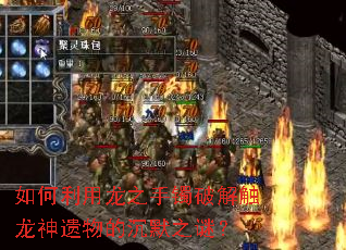 如何利用龙之手镯破解触龙神遗物的沉默之谜? 如何利用龙之手镯破解触龙神遗物的沉默之谜?
