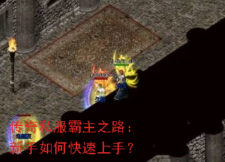 传奇私服霸主之路:新手如何快速上手? 传奇私服霸主之路:新手如何快速上手?
