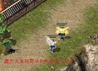 盘古火龙传奇小白乱爆怎么玩? 盘古火龙传奇小白乱爆怎么玩?