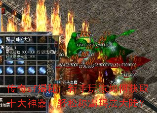 传奇sf揭秘:新手玩家如何获取十大神器,轻松称霸玛法大陆? 传奇sf揭秘:新手玩家如何获取十大神器,轻松称霸玛法大陆?