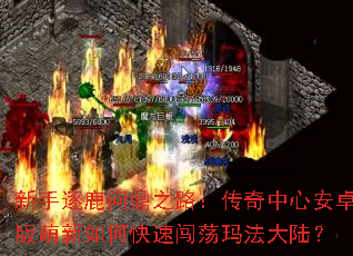 新手逐鹿问鼎之路:传奇中心安卓版萌新如何快速闯荡玛法大陆? 新手逐鹿问鼎之路:传奇中心安卓版萌新如何快速闯荡玛法大陆?