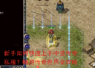新手如何快速上手中变传奇私服?畅游传奇世界全攻略 新手如何快速上手中变传奇私服?畅游传奇世界全攻略
