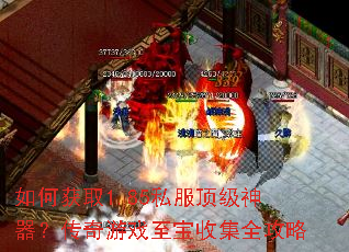 如何获取1.85私服顶级神器?传奇游戏至宝收集全攻略 如何获取1.85私服顶级神器?传奇游戏至宝收集全攻略