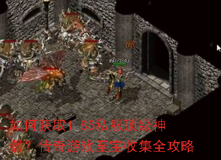 如何获取1.85私服顶级神器?传奇游戏至宝收集全攻略 如何获取1.85私服顶级神器?传奇游戏至宝收集全攻略
