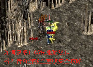 如何获取1.85私服顶级神器?传奇游戏至宝收集全攻略 如何获取1.85私服顶级神器?传奇游戏至宝收集全攻略