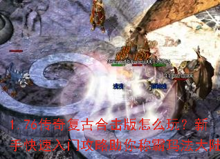 1.76传奇复古合击版怎么玩?新手快速入门攻略助你称霸玛法大陆 1.76传奇复古合击版怎么玩?新手快速入门攻略助你称霸玛法大陆