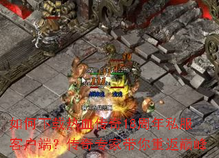 如何下载热血传奇18周年私服客户端?传奇专家带你重返巅峰 如何下载热血传奇18周年私服客户端?传奇专家带你重返巅峰