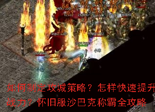 如何制定攻城策略?怎样快速提升战力?怀旧服沙巴克称霸全攻略 如何制定攻城策略?怎样快速提升战力?怀旧服沙巴克称霸全攻略