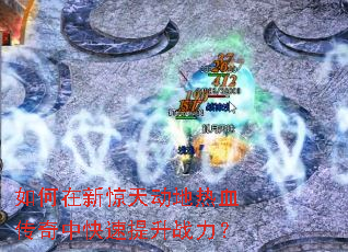 如何在新惊天动地热血传奇中快速提升战力? 如何在新惊天动地热血传奇中快速提升战力?
