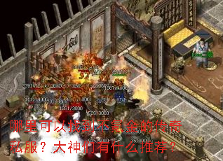 哪里可以找到不氪金的传奇私服?大神们有什么推荐? 哪里可以找到不氪金的传奇私服?大神们有什么推荐?