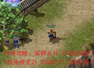 传奇攻略:如何从19.27级快速升至179.27级并攻克21.220到177.220区域? 传奇攻略:如何从19.27级快速升至179.27级并攻克21.220到177.220区域?