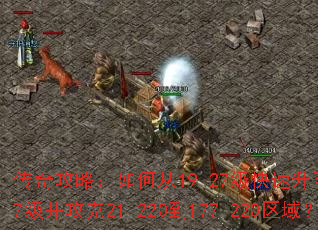 传奇攻略:如何从19.27级快速升至179.27级并攻克21.220到177.220区域? 传奇攻略:如何从19.27级快速升至179.27级并攻克21.220到177.220区域?