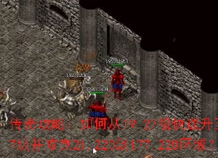 传奇攻略:如何从19.27级快速升至179.27级并攻克21.220到177.220区域? 传奇攻略:如何从19.27级快速升至179.27级并攻克21.220到177.220区域?