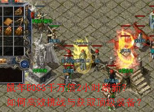 鼠年BOSS千万倍2小时刷新?如何高效挑战与获取顶级装备? 鼠年BOSS千万倍2小时刷新?如何高效挑战与获取顶级装备?