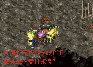 如何称霸传奇私服怀旧版并重拾昔日激情? 如何称霸传奇私服怀旧版并重拾昔日激情?