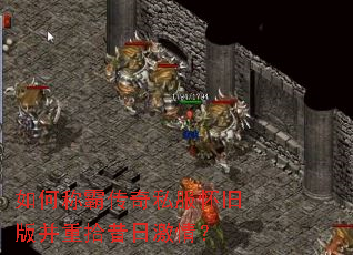 如何称霸传奇私服怀旧版并重拾昔日激情? 如何称霸传奇私服怀旧版并重拾昔日激情?