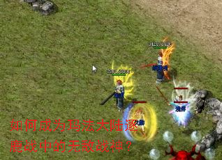 如何成为玛法大陆逐鹿战中的无敌战神? 如何成为玛法大陆逐鹿战中的无敌战神?