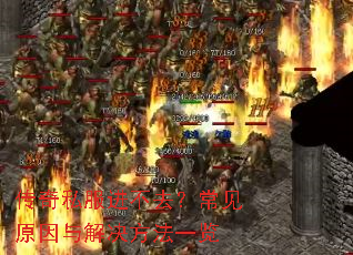 传奇私服进不去?常见原因与解决方法一览 传奇私服进不去?常见原因与解决方法一览