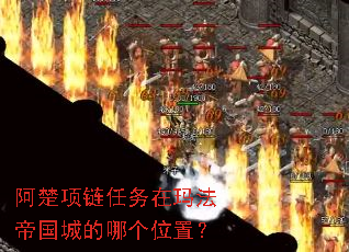 阿楚项链任务在玛法帝国城的哪个位置? 阿楚项链任务在玛法帝国城的哪个位置?