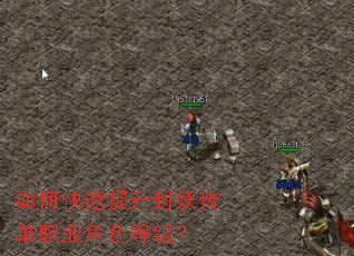 如何快速提升封妖传单职业角色等级? 如何快速提升封妖传单职业角色等级?