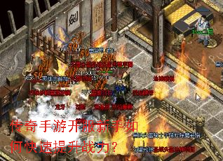 传奇手游开服新手如何快速提升战力? 传奇手游开服新手如何快速提升战力?