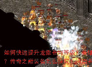 如何快速提升龙傲苍穹等级?英雄合击技能如何搭配?传奇之巅装备怎么获取?问鼎苍生有哪些技巧? 如何快速提升龙傲苍穹等级?英雄合击技能如何搭配?传奇之巅装备怎么获取?问鼎苍生有哪些技巧?
