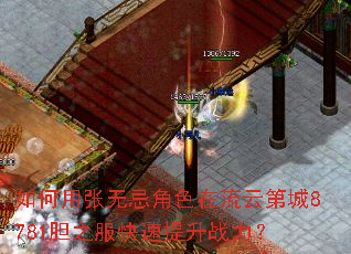 如何用张无忌角色在流云第城8781胆之服快速提升战力? 如何用张无忌角色在流云第城8781胆之服快速提升战力?