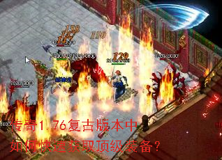 传奇1.76复古版本中如何快速获取顶级装备? 传奇1.76复古版本中如何快速获取顶级装备?