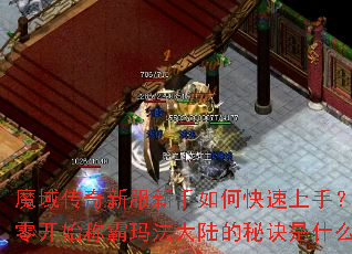 魔域传奇新服新手如何快速上手?从零开始称霸玛法大陆的秘诀是什么? 魔域传奇新服新手如何快速上手?从零开始称霸玛法大陆的秘诀是什么?